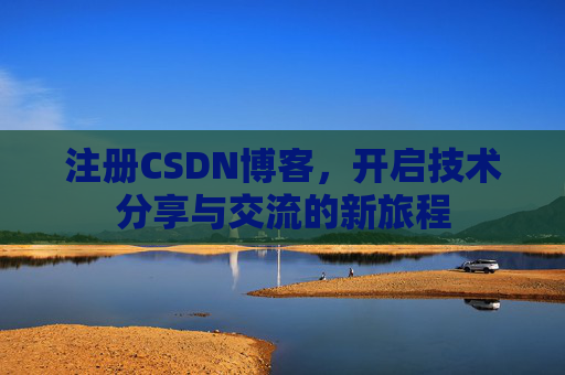 注册CSDN博客,开启技术分享与交流的新旅程